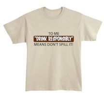 Alternate Image 2 for To Me "Drink Responsibly" Means Don't Spill It! T-Shirt or Sweatshirt