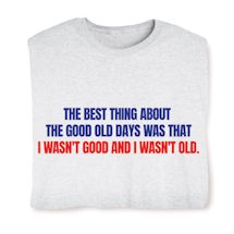 Product Image for The Best Thing About The Good Old Days Was That I Wasn't Good And I Wasn't Old T-Shirt or Sweatshirt