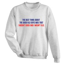 Alternate Image 1 for The Best Thing About The Good Old Days Was That I Wasn't Good And I Wasn't Old T-Shirt or Sweatshirt
