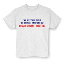 Alternate Image 2 for The Best Thing About The Good Old Days Was That I Wasn't Good And I Wasn't Old T-Shirt or Sweatshirt