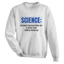 Alternate image for Science: Because Figuring Things Out Is Better Than Making Things Up T-Shirt or Sweatshirt