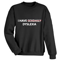 Alternate Image 1 for I Have <strike>Sexdaily</strike> Dyslexia T-Shirt or Sweatshirt