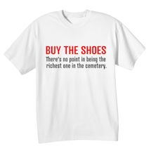 Alternate Image 2 for Buy The Shoes. There Is No Point In Being The Richest One In The Cemetery. T-Shirt or Sweatshirt