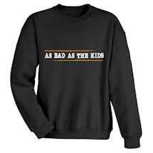 Alternate Image 1 for As Bad As The Kids T-Shirt or Sweatshirt