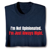 Product Image for I'm Not Opinionated. I'm Just Always Right. T-Shirt or Sweatshirt