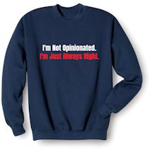 Alternate Image 1 for I'm Not Opinionated. I'm Just Always Right. T-Shirt or Sweatshirt