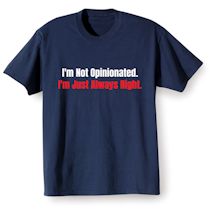 Alternate image for I'm Not Opinionated. I'm Just Always Right. T-Shirt or Sweatshirt
