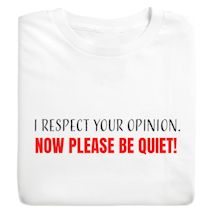 Alternate image for I Respect Your Opinion. Now Please Be Quiet! T-Shirt or Sweatshirt
