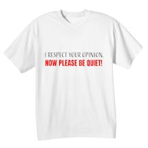 Alternate image for I Respect Your Opinion. Now Please Be Quiet! T-Shirt or Sweatshirt