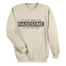 Alternate Image 1 for It's Hard Being This HANDSOME All Of The Time. T-Shirt or Sweatshirt