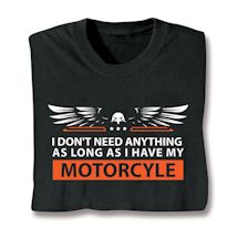 Product Image for I Don't Need Anything As Long As I Have My Motorcycle T-Shirt or Sweatshirt