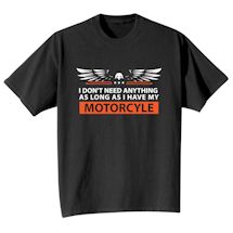 Alternate image for I Don't Need Anything As Long As I Have My Motorcycle T-Shirt or Sweatshirt