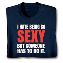 Alternate image for I Hate Being So Sexy But Someone Has To Do It. T-Shirt or Sweatshirt
