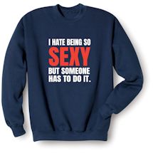 Alternate Image 1 for I Hate Being So Sexy But Someone Has To Do It. T-Shirt or Sweatshirt