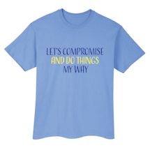 Alternate Image 2 for Let's Compromise And Do Things My Way T-Shirt or Sweatshirt