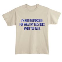 Alternate Image 2 for I'm Not Responsible For What My Face Does When You Talk. T-Shirt or Sweatshirt