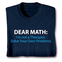 Alternate image for Dear Math: I'm Not A Therapist. Solve Your Own Problems. T-Shirt or Sweatshirt