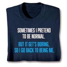 Product Image for Sometimes I Pretend To Be Normal. But It Gets Boring, So I Go Back To Being Me T-Shirt or Sweatshirt