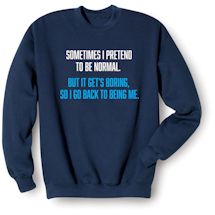 Alternate image for Sometimes I Pretend To Be Normal. But It Gets Boring, So I Go Back To Being Me T-Shirt or Sweatshirt