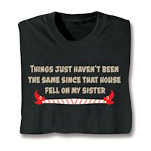 Product Image for Things Just Haven't Been The Same Since That House Fell On My Sister. T-Shirt or Sweatshirt