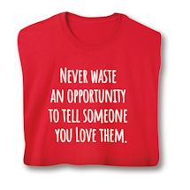 Product Image for Never Waste An Opportunity To Tell Someone You Love Them T-Shirt or Sweatshirt