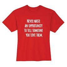 Alternate image for Never Waste An Opportunity To Tell Someone You Love Them T-Shirt or Sweatshirt