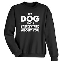 Alternate Image 2 for My Dog And I Talk Crap About You T-Shirt or Sweatshirt