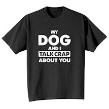 Alternate image for My Dog And I Talk Crap About You T-Shirt or Sweatshirt
