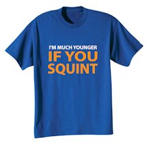 Alternate image for I'm Much Younger If You Squint T-Shirt or Sweatshirt