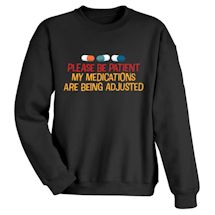 Alternate Image 2 for Please Be Patient. My Medications Are Being Adjusted T-Shirt or Sweatshirt