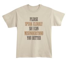 Alternate Image 1 for Please Speak Clearly So I Can Misunderstand You Better T-Shirt or Sweatshirt
