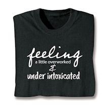 Product Image for I'm Feeling A Little Overworked And Under Intoxicated T-Shirt or Sweatshirt