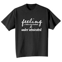 Alternate Image 1 for I'm Feeling A Little Overworked And Under Intoxicated T-Shirt or Sweatshirt