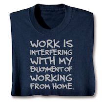 Alternate image for Work Is Interfering With My Enjoyment Of Working From Home T-Shirt or Sweatshirt