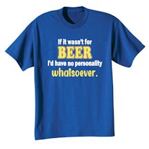 Alternate Image 1 for If It Wasn't For Beer I'd Have No Personality Whatsoever T-Shirt or Sweatshirt