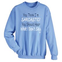Alternate Image 2 for You Think I'm Sarcastic? You Should Hear What I Don't Say T-Shirt or Sweatshirt