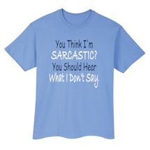 Alternate Image 1 for You Think I'm Sarcastic? You Should Hear What I Don't Say T-Shirt or Sweatshirt