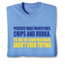 Alternate image for Potatoes Make French Fries, Chips And Vodka. Its Like The  Other Vegetables Aren't Even Trying T-Shirt or Sweatshirt