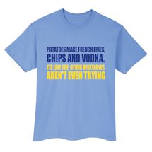 Alternate Image 1 for Potatoes Make French Fries, Chips And Vodka. Its Like The  Other Vegetables Aren't Even Trying T-Shirt or Sweatshirt