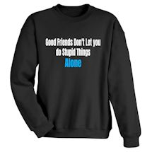 Alternate Image 2 for Good Friends Don't Let You Do Stupid Things Alone T-Shirt or Sweatshirt