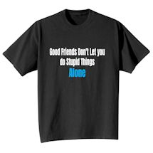 Alternate Image 1 for Good Friends Don't Let You Do Stupid Things Alone T-Shirt or Sweatshirt