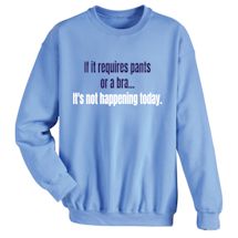 Alternate Image 2 for If It Requires Pants Or A Bra It's Not Happening Today T-Shirt or Sweatshirt