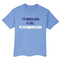 Alternate image for If It Requires Pants Or A Bra It's Not Happening Today T-Shirt or Sweatshirt