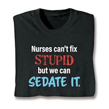 Alternate image for Nurses Can't Fix Stupid But We Can Sedate It T-Shirt or Sweatshirt