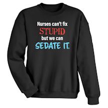 Alternate image for Nurses Can't Fix Stupid But We Can Sedate It T-Shirt or Sweatshirt