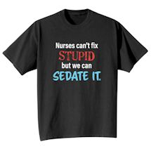 Alternate Image 1 for Nurses Can't Fix Stupid But We Can Sedate It T-Shirt or Sweatshirt