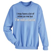 Alternate image for I May Have A Lot Of Miles On Me But I'm Still A Classic T-Shirt or Sweatshirt