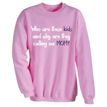 Alternate Image 2 for Who Are These Kids And Why Are They Calling Me Mom? T-Shirt or Sweatshirt