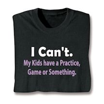 Alternate image for I Can't. My Kids Have A Practice, Game Or Something T-Shirt or Sweatshirt