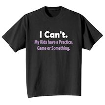 Alternate image for I Can't. My Kids Have A Practice, Game Or Something T-Shirt or Sweatshirt